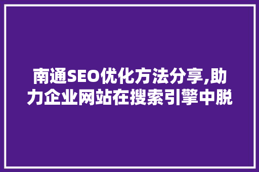 南通SEO优化方法分享,助力企业网站在搜索引擎中脱颖而出