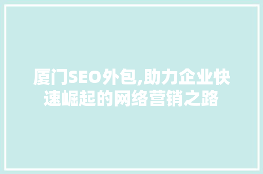 厦门SEO外包,助力企业快速崛起的网络营销之路