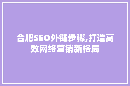 合肥SEO外链步骤,打造高效网络营销新格局