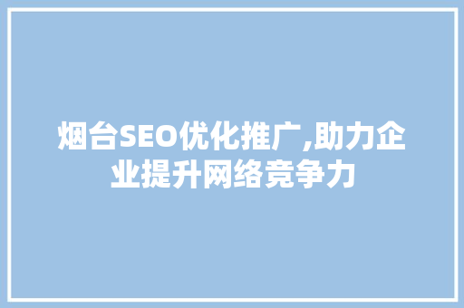 烟台SEO优化推广,助力企业提升网络竞争力