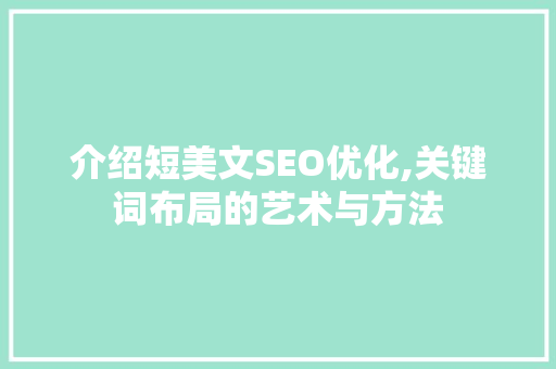 介绍短美文SEO优化,关键词布局的艺术与方法