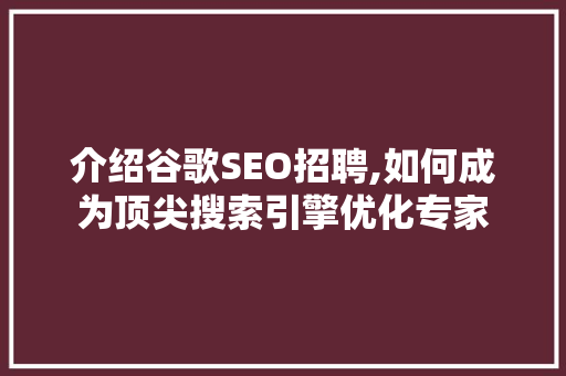 介绍谷歌SEO招聘,如何成为顶尖搜索引擎优化专家