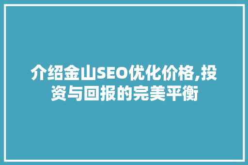 介绍金山SEO优化价格,投资与回报的完美平衡
