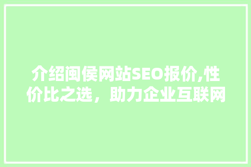 介绍闽侯网站SEO报价,性价比之选，助力企业互联网腾飞