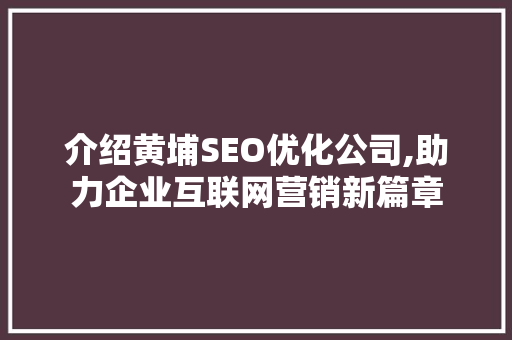 介绍黄埔SEO优化公司,助力企业互联网营销新篇章
