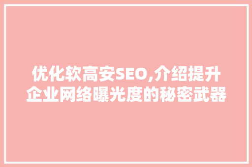 优化软高安SEO,介绍提升企业网络曝光度的秘密武器