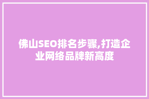 佛山SEO排名步骤,打造企业网络品牌新高度
