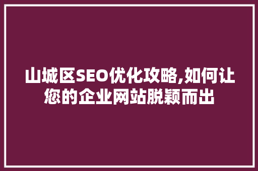 山城区SEO优化攻略,如何让您的企业网站脱颖而出