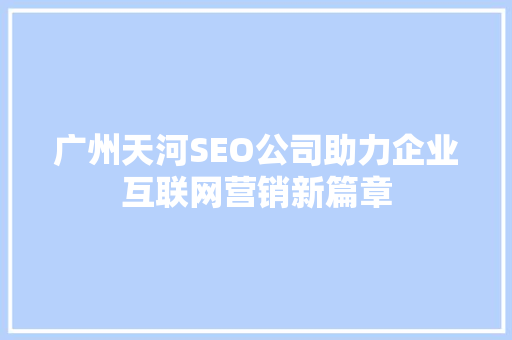 广州天河SEO公司助力企业互联网营销新篇章