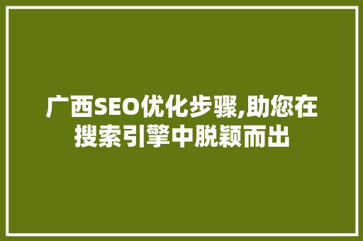 广西SEO优化步骤,助您在搜索引擎中脱颖而出