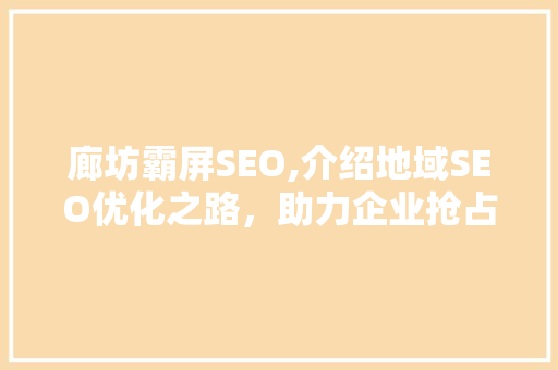 廊坊霸屏SEO,介绍地域SEO优化之路，助力企业抢占市场先机