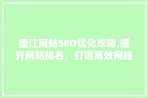 德江网站SEO优化攻略,提升网站排名，打造高效网络平台