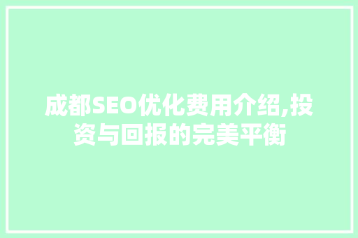 成都SEO优化费用介绍,投资与回报的完美平衡