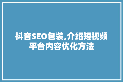 抖音SEO包装,介绍短视频平台内容优化方法