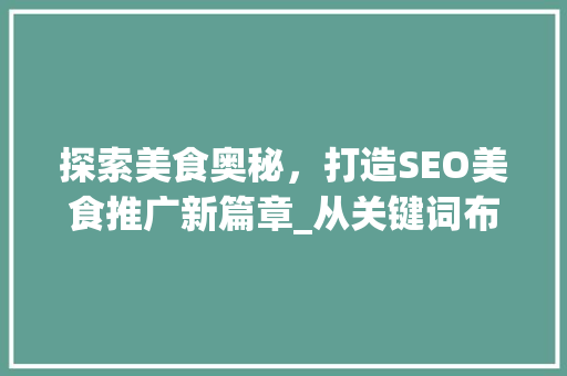 探索美食奥秘，打造SEO美食推广新篇章_从关键词布局到阅读体验的提升
