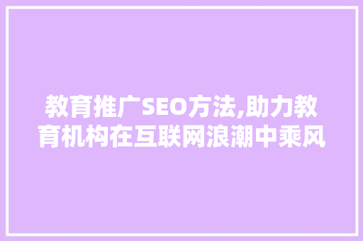 教育推广SEO方法,助力教育机构在互联网浪潮中乘风破浪