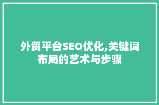 外贸平台SEO优化,关键词布局的艺术与步骤