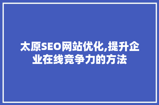 太原SEO网站优化,提升企业在线竞争力的方法