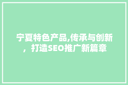 宁夏特色产品,传承与创新，打造SEO推广新篇章
