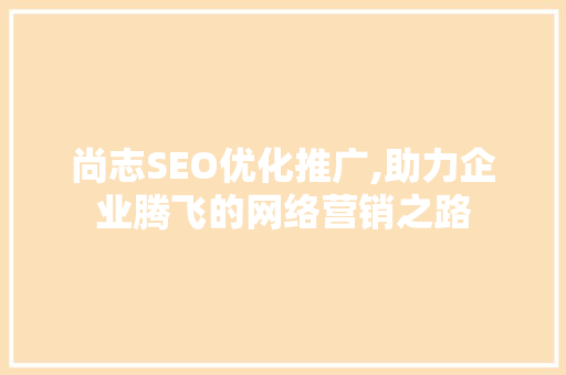 尚志SEO优化推广,助力企业腾飞的网络营销之路