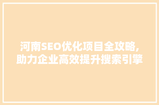 河南SEO优化项目全攻略,助力企业高效提升搜索引擎排名