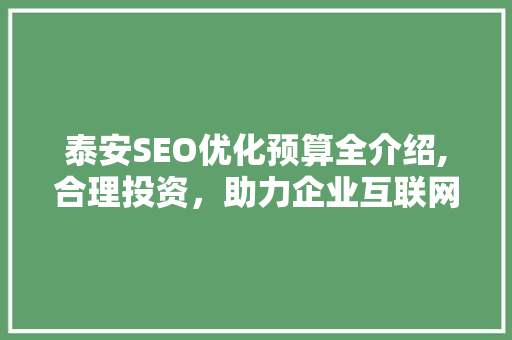 泰安SEO优化预算全介绍,合理投资，助力企业互联网发展