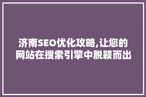 济南SEO优化攻略,让您的网站在搜索引擎中脱颖而出