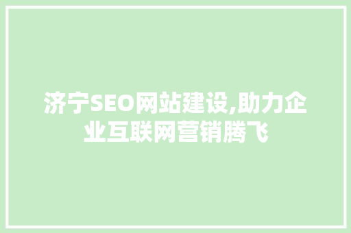 济宁SEO网站建设,助力企业互联网营销腾飞