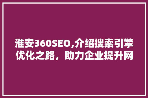 淮安360SEO,介绍搜索引擎优化之路，助力企业提升网络竞争力