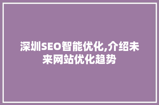 深圳SEO智能优化,介绍未来网站优化趋势