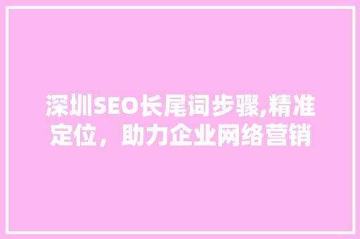 深圳SEO长尾词步骤,精准定位，助力企业网络营销