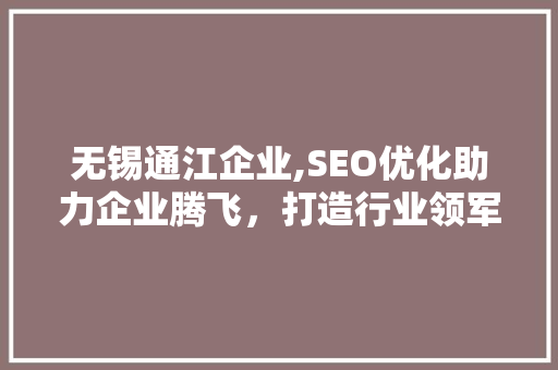 无锡通江企业,SEO优化助力企业腾飞，打造行业领军品牌