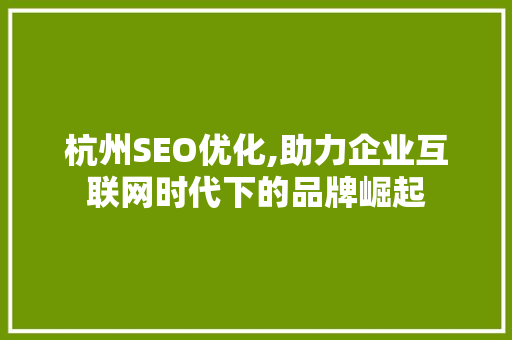 杭州SEO优化,助力企业互联网时代下的品牌崛起