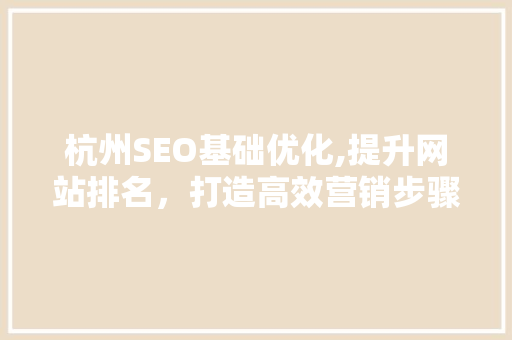 杭州SEO基础优化,提升网站排名，打造高效营销步骤