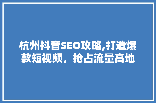 杭州抖音SEO攻略,打造爆款短视频，抢占流量高地