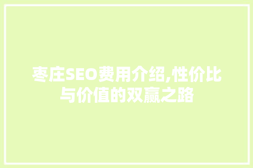 枣庄SEO费用介绍,性价比与价值的双赢之路