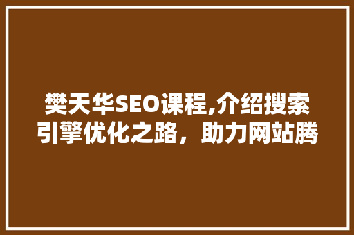樊天华SEO课程,介绍搜索引擎优化之路，助力网站腾飞