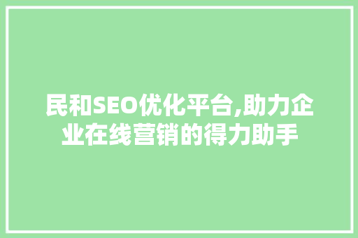 民和SEO优化平台,助力企业在线营销的得力助手