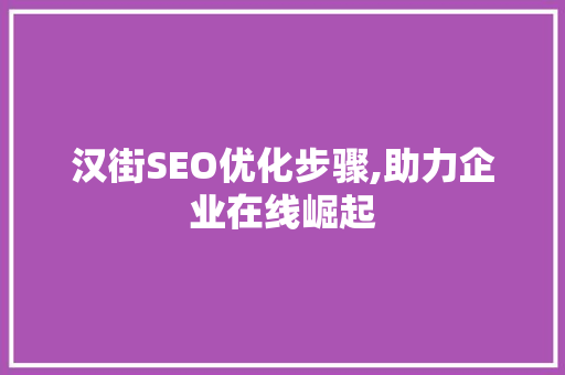汉街SEO优化步骤,助力企业在线崛起
