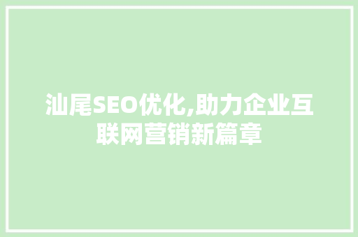 汕尾SEO优化,助力企业互联网营销新篇章