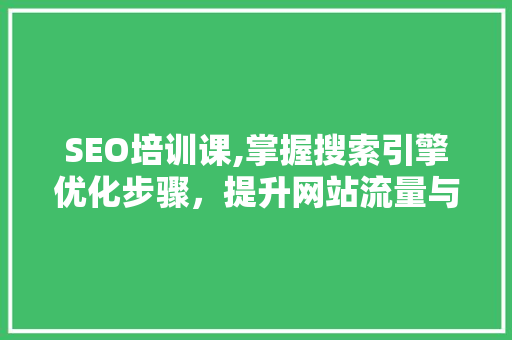 SEO培训课,掌握搜索引擎优化步骤，提升网站流量与排名