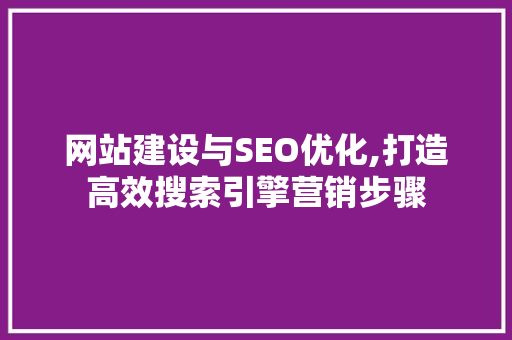 网站建设与SEO优化,打造高效搜索引擎营销步骤