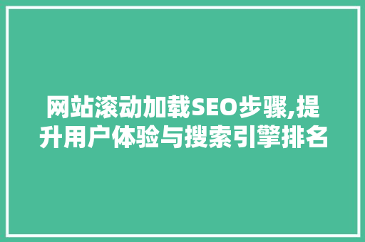 网站滚动加载SEO步骤,提升用户体验与搜索引擎排名的双重利器
