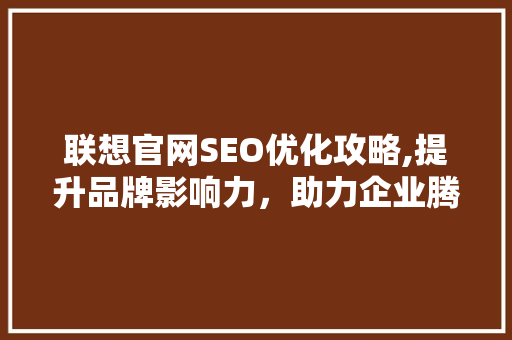 联想官网SEO优化攻略,提升品牌影响力，助力企业腾飞