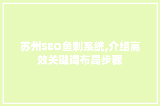 苏州SEO鱼刺系统,介绍高效关键词布局步骤