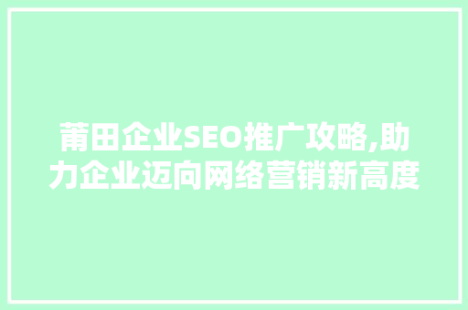 莆田企业SEO推广攻略,助力企业迈向网络营销新高度