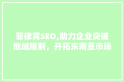 菲律宾SEO,助力企业突破地域限制，开拓东南亚市场