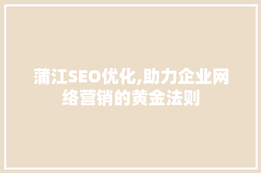 蒲江SEO优化,助力企业网络营销的黄金法则