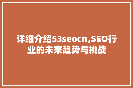 详细介绍53seocn,SEO行业的未来趋势与挑战