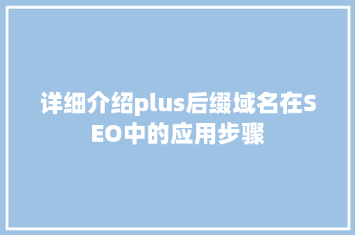 详细介绍plus后缀域名在SEO中的应用步骤
